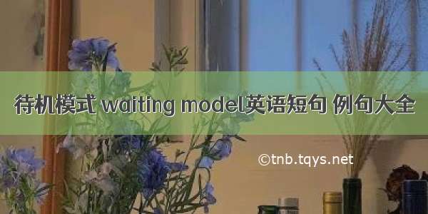 待机模式 waiting model英语短句 例句大全