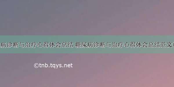 糖尿病诊断与治疗心得体会总结 糖尿病诊断与治疗心得体会总结范文(9篇)