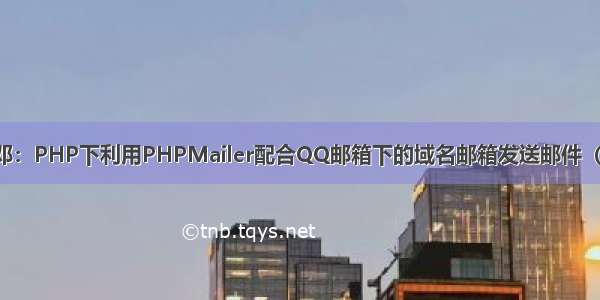 板邓：PHP下利用PHPMailer配合QQ邮箱下的域名邮箱发送邮件（转）