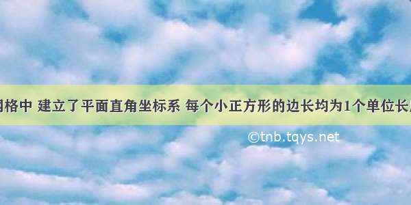 如图 在网格中 建立了平面直角坐标系 每个小正方形的边长均为1个单位长度 将四边