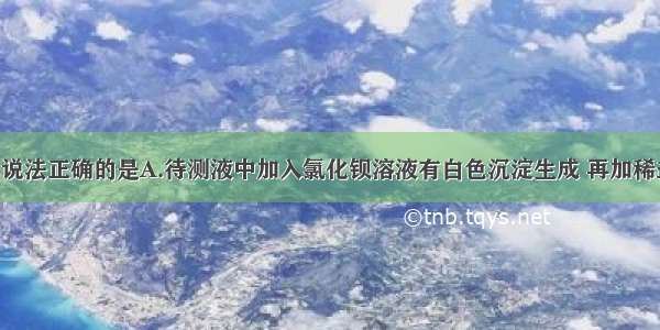 单选题下列说法正确的是A.待测液中加入氯化钡溶液有白色沉淀生成 再加稀盐酸 沉淀不