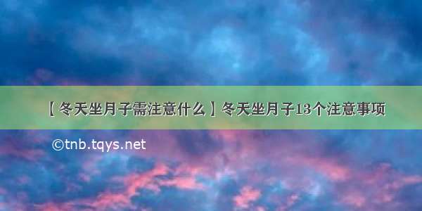 【冬天坐月子需注意什么】冬天坐月子13个注意事项