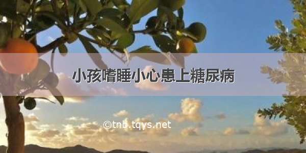 小孩嗜睡小心患上糖尿病