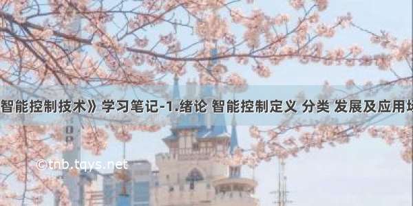 《智能控制技术》学习笔记-1.绪论 智能控制定义 分类 发展及应用场景