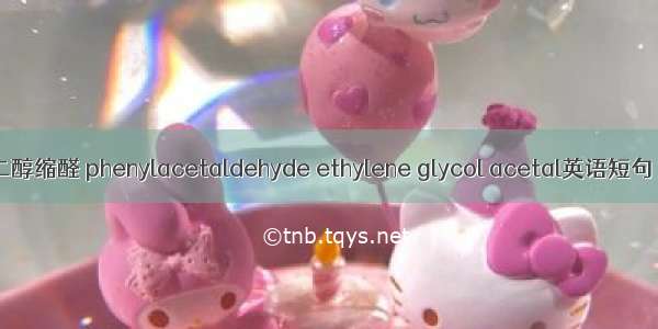 苯乙醛乙二醇缩醛 phenylacetaldehyde ethylene glycol acetal英语短句 例句大全