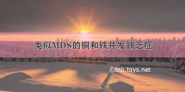 类似MDS的铜和铁并发缺乏症