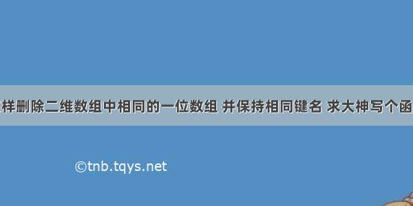 怎样删除二维数组中相同的一位数组 并保持相同键名 求大神写个函数