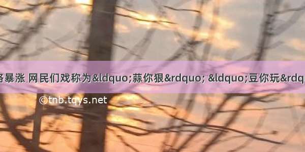 5月 大蒜 绿豆价格暴涨 网民们戏称为&ldquo;蒜你狠&rdquo; &ldquo;豆你玩&rdquo;。26日 温家宝