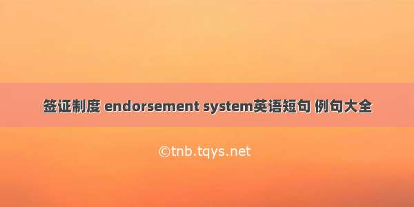 签证制度 endorsement system英语短句 例句大全