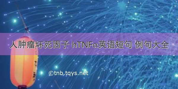 人肿瘤坏死因子 hTNFα英语短句 例句大全