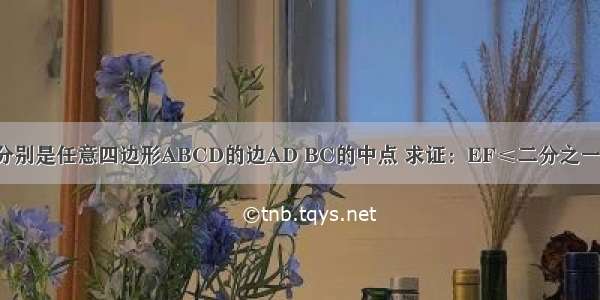 已知：E F分别是任意四边形ABCD的边AD BC的中点 求证：EF≤二分之一（AB+CD）