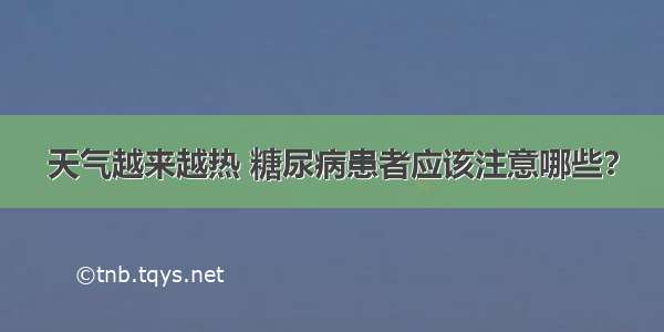 天气越来越热 糖尿病患者应该注意哪些？