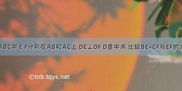 △ABC中 E F分别在AB和AC上 DE⊥DF D是中点 比较BE+CF与EF的大小