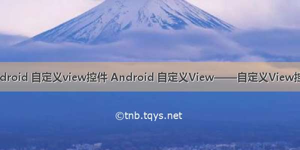 android 自定义view控件 Android 自定义View——自定义View控件