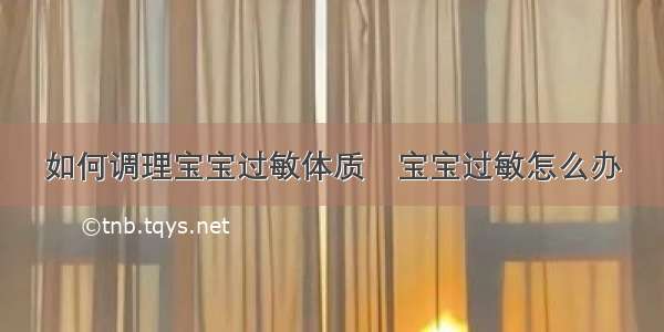 如何调理宝宝过敏体质	宝宝过敏怎么办