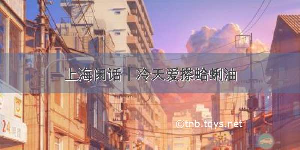 上海闲话｜冷天爱搽蛤蜊油