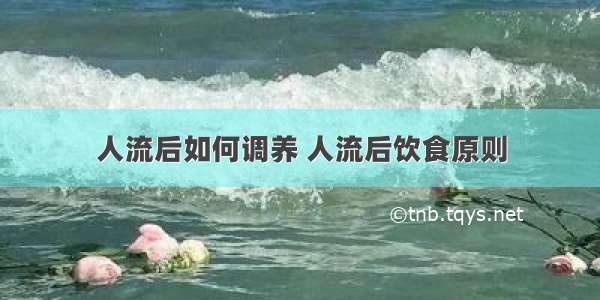 人流后如何调养 人流后饮食原则