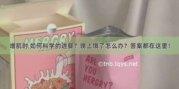 增肌时 如何科学的进餐？晚上饿了怎么办？答案都在这里！