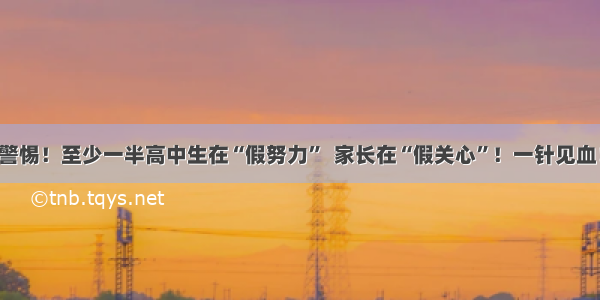 警惕！至少一半高中生在“假努力”  家长在“假关心”！一针见血！