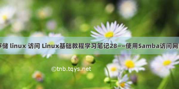 网络存储 linux 访问 Linux基础教程学习笔记28——使用Samba访问网络存储