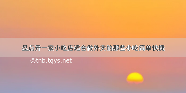 盘点开一家小吃店适合做外卖的那些小吃简单快捷