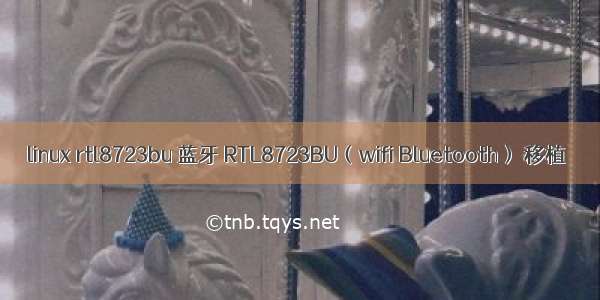 linux rtl8723bu 蓝牙 RTL8723BU（wifi Bluetooth） 移植