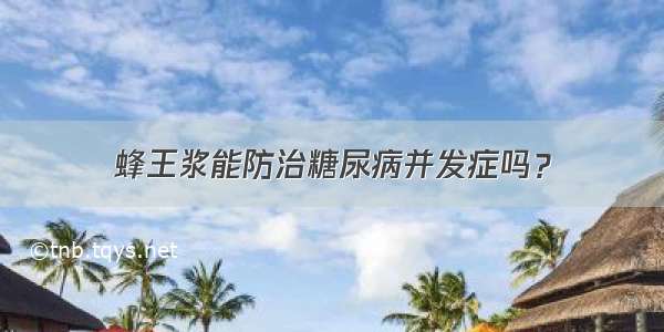 蜂王浆能防治糖尿病并发症吗？