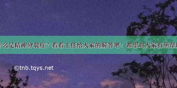 什么是精神分裂症？看看主任给大家的解答吧！希望对大家有所帮助