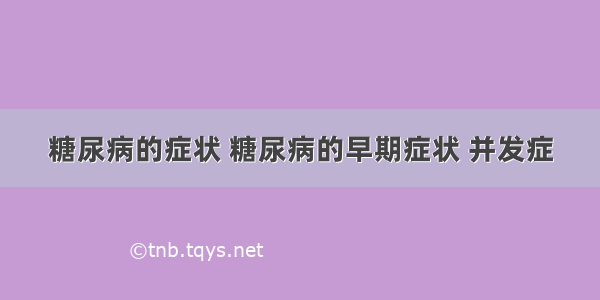 糖尿病的症状 糖尿病的早期症状 并发症