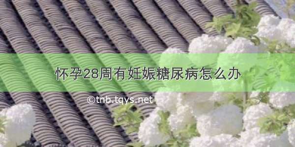 怀孕28周有妊娠糖尿病怎么办