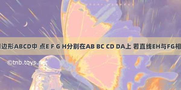 在空间四边形ABCD中 点E F G H分别在AB BC CD DA上 若直线EH与FG相交于点P 