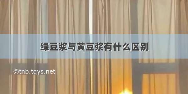 绿豆浆与黄豆浆有什么区别