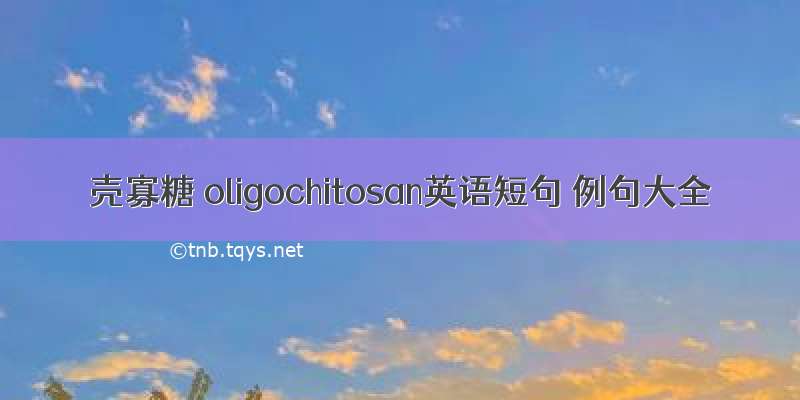 壳寡糖 oligochitosan英语短句 例句大全