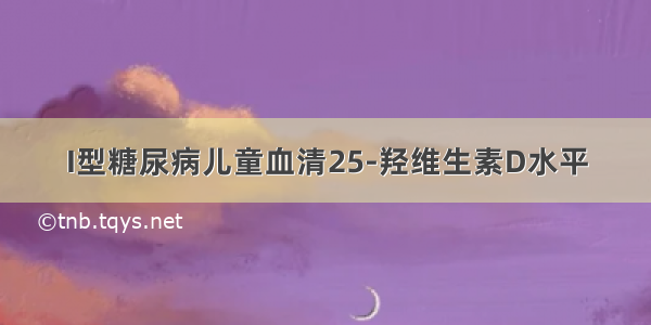 I型糖尿病儿童血清25-羟维生素D水平