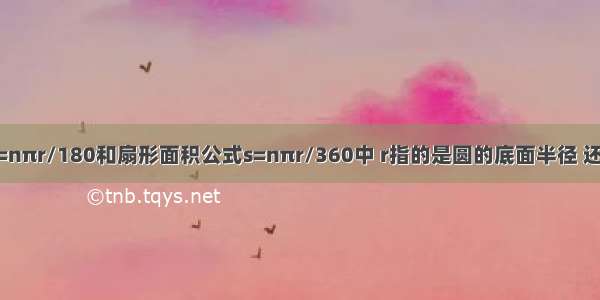 在弧长公式l=nπr/180和扇形面积公式s=nπr/360中 r指的是圆的底面半径 还是母线?如果