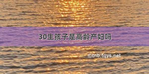 30生孩子是高龄产妇吗