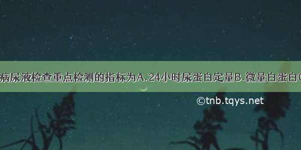 早期糖尿病肾病尿液检查重点检测的指标为A.24小时尿蛋白定量B.微量白蛋白C.红细胞D.尿