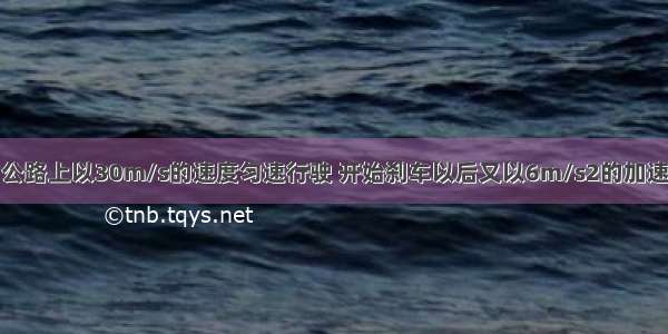 汽车在平直的公路上以30m/s的速度匀速行驶 开始刹车以后又以6m/s2的加速度做匀减速直