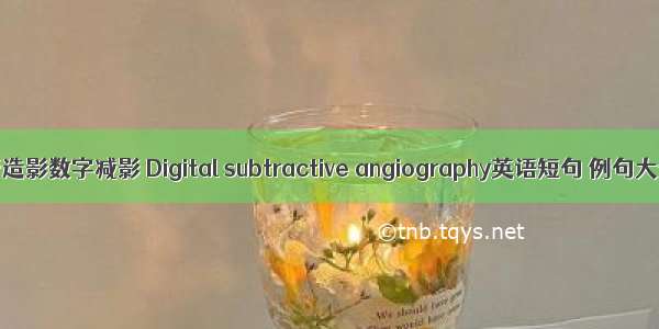 血管造影数字减影 Digital subtractive angiography英语短句 例句大全