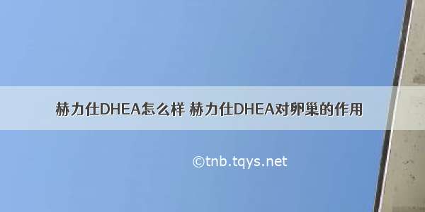 赫力仕DHEA怎么样 赫力仕DHEA对卵巢的作用