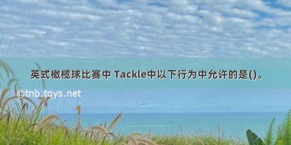 英式橄榄球比赛中 Tackle中以下行为中允许的是()。