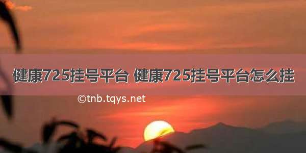 健康725挂号平台 健康725挂号平台怎么挂