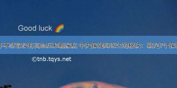 50年不感冒没有高血压和糖尿病 中央保健局医生的秘诀：就是7个保健方