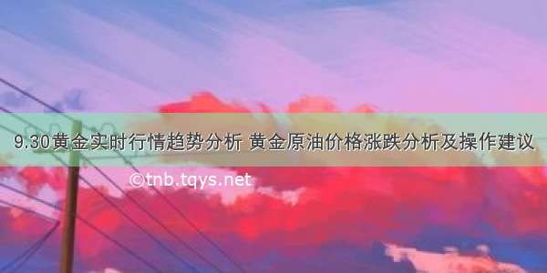 9.30黄金实时行情趋势分析 黄金原油价格涨跌分析及操作建议