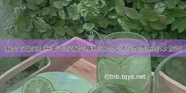 躲过了幽门螺杆菌 却没躲过精神压力大 消化性溃疡的5大病因