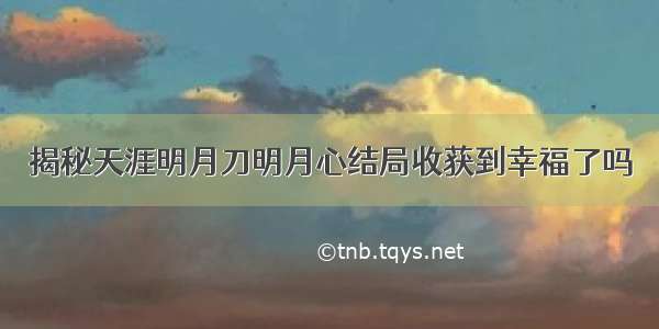 揭秘天涯明月刀明月心结局收获到幸福了吗