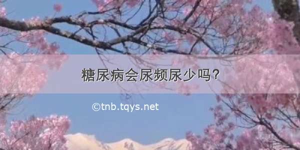 糖尿病会尿频尿少吗？