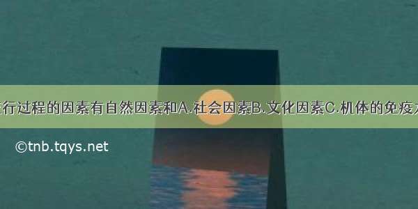 影响传染病流行过程的因素有自然因素和A.社会因素B.文化因素C.机体的免疫力D.地理因素