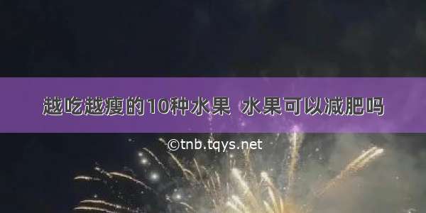 越吃越瘦的10种水果  水果可以减肥吗