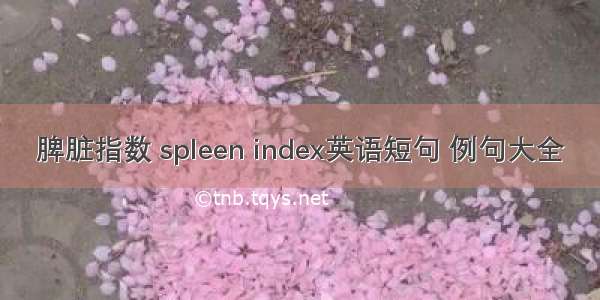 脾脏指数 spleen index英语短句 例句大全